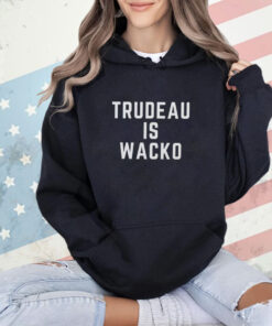 Trudeau is wacko shirt