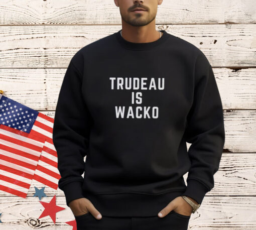 Trudeau is wacko shirt