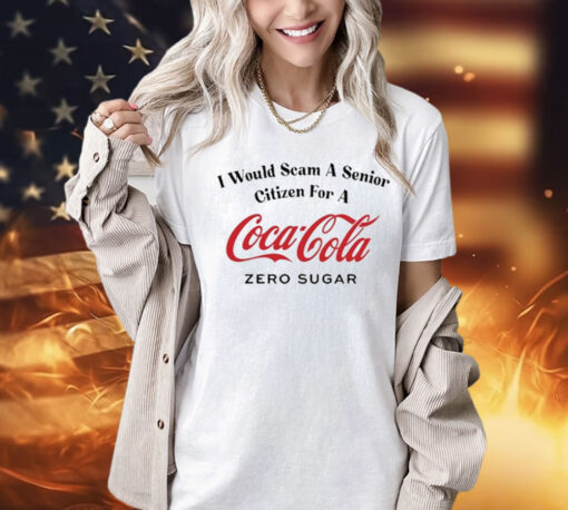 I Would Scam A Senior Citizen For A Coca-Cola Zero Sugar t-shirt