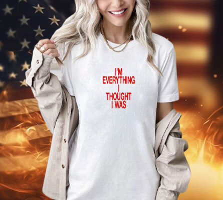 I’m Everything I Thought I Was Forget Tomorrow Move Like You Want Babe shirt