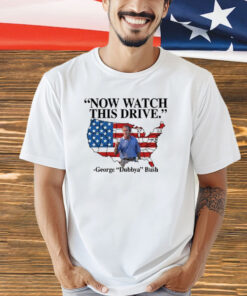 Now Watch This Drive George Dubbya Bush shirt