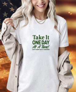 Take It One Day At A Time Don’t Worry About Tomorrow shirt