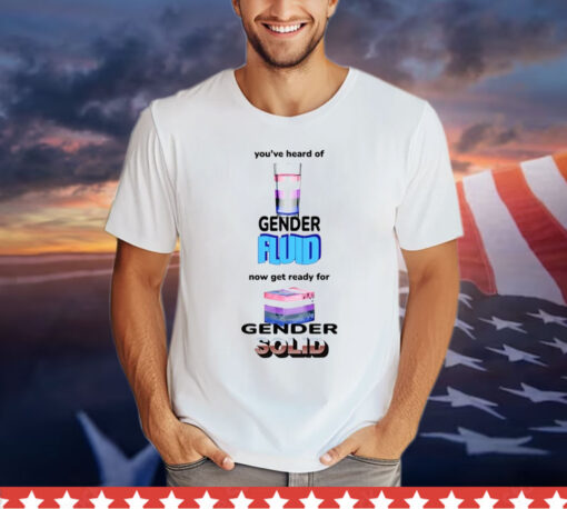 You’ve Heard Of Gender Fluid Now Get Ready For Gender Solid t-shirt