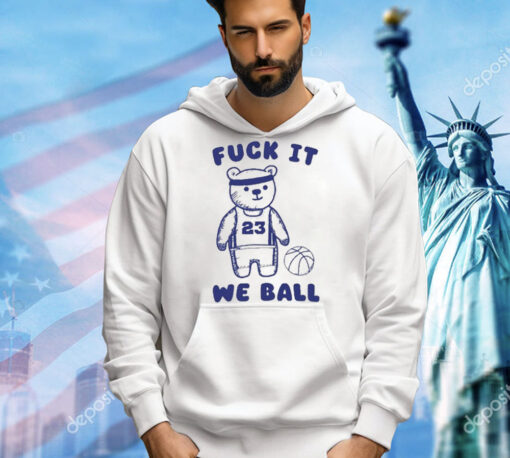 Fuck It We Ball Bear shirt