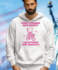 I Don’t Struggle With Anxiety I Am Actually Very Good At It shirt