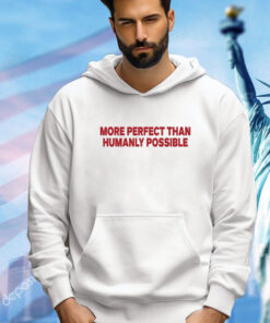 More Perfect Than Humanly Possible shirt