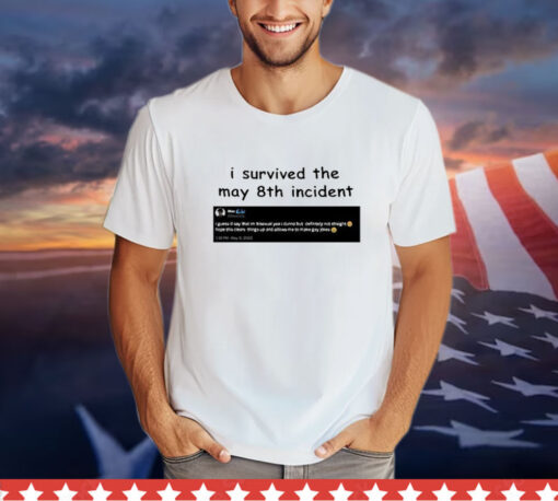 I Survived May 8Th Incident Maxggs shirt