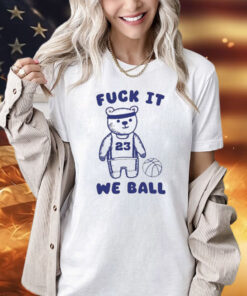 Fuck It We Ball Bear shirt