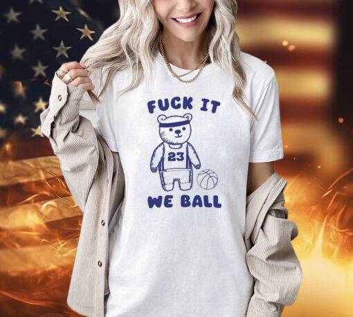 Fuck It We Ball Bear shirt