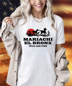 Mariachi El Bronx Wild And Free shirt