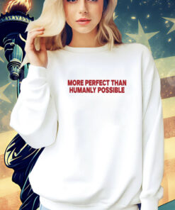 More Perfect Than Humanly Possible shirt