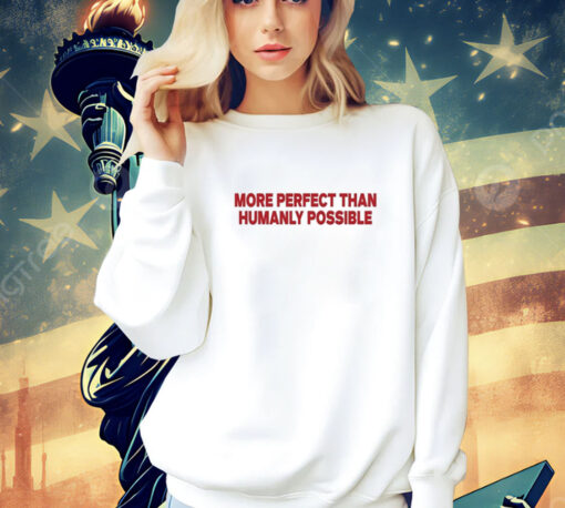 More Perfect Than Humanly Possible shirt