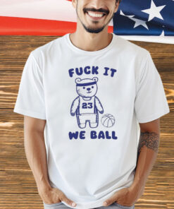 Fuck It We Ball Bear shirt