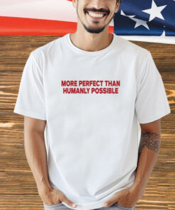 More Perfect Than Humanly Possible shirt