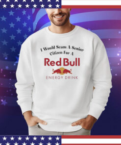 I Would Scam A Senior Citizen For A Red Bull shirt