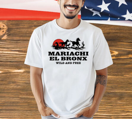 Mariachi El Bronx Wild And Free shirt