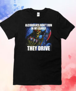 Alcoholics Don’t Run In My Family They Drive Skeleton Shirts