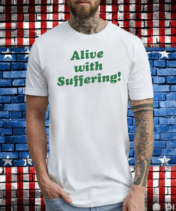 Alive With Suffering T-Shirt