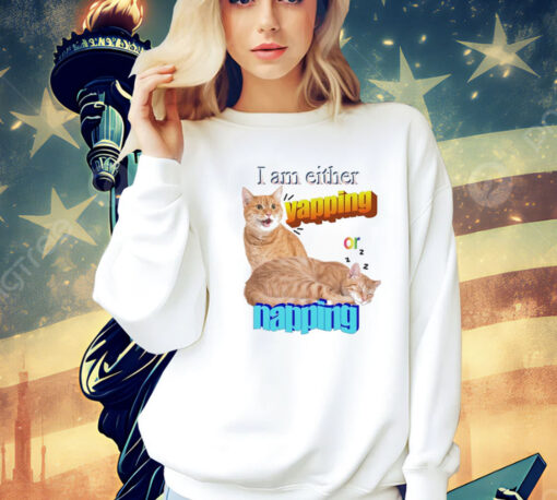 Cat I am either yapping or napping Shirt