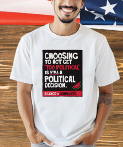 Choosing to not get too political is still a political decision shirt