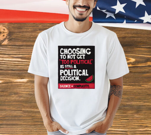 Choosing to not get too political is still a political decision shirt