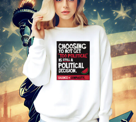 Choosing to not get too political is still a political decision shirt