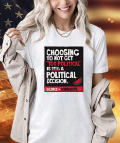 Choosing to not get too political is still a political decision shirt