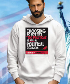 Choosing to not get too political is still a political decision shirt