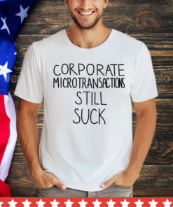 Corporate microtransactions still suck T-Shirt