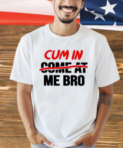 Cum in come at me bro Shirt