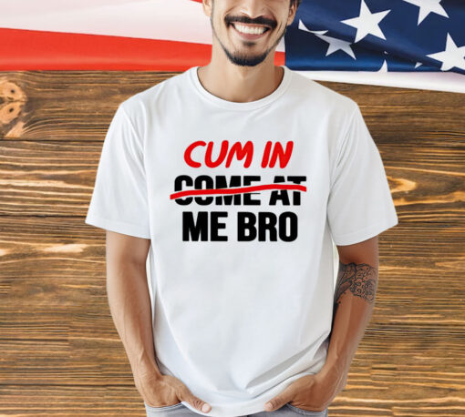 Cum in come at me bro Shirt