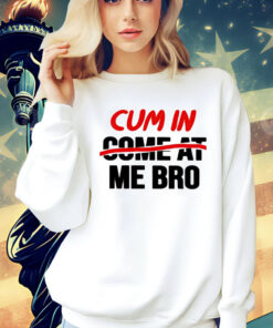 Cum in come at me bro Shirt