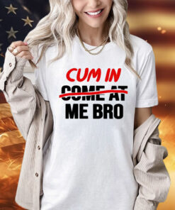 Cum in come at me bro Shirt