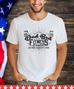 Dad bod fitness center eat now workout later T-Shirt