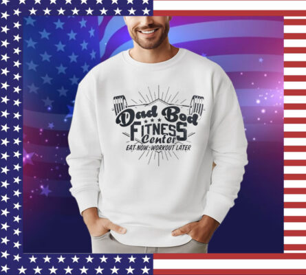 Dad bod fitness center eat now workout later T-Shirt