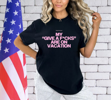 Daily Reminder My Give A Fucks Are On Vacation T-Shirt