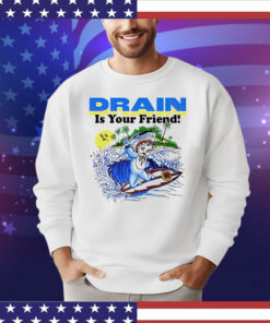 Drain is your friend Shirt