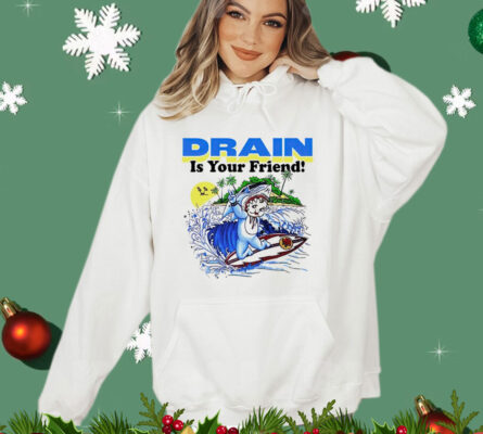 Drain is your friend Shirt