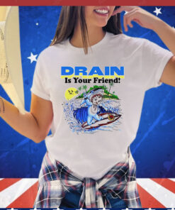 Drain is your friend Shirt