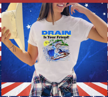 Drain is your friend Shirt