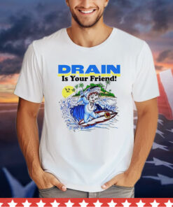 Drain is your friend Shirt