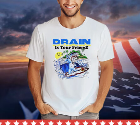 Drain is your friend Shirt