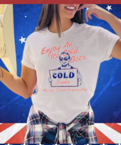 Enjoy an ice cold beer cold drinks always drink responsibly Shirt