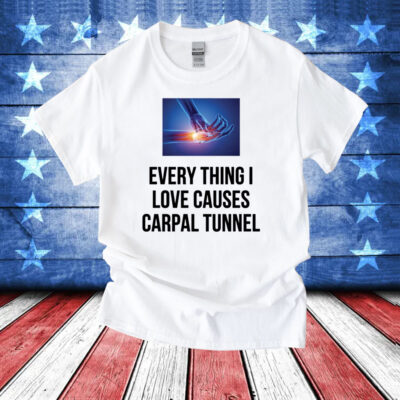 Everything I Love Causes Carpal Tunnel TShirt