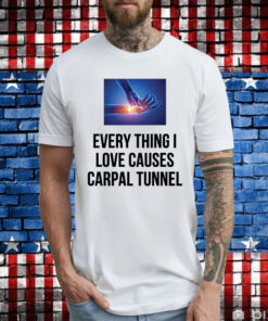 Everything I Love Causes Carpal Tunnel T-Shirt