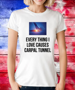 Everything I Love Causes Carpal Tunnel Tee Shirt