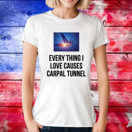 Everything I Love Causes Carpal Tunnel Tee Shirt