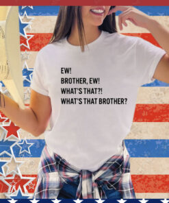 Ew brother ew what’s that what’s that brother T-Shirt