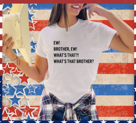 Ew brother ew what’s that what’s that brother T-Shirt