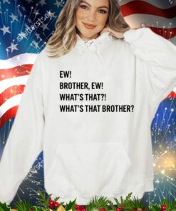 Ew brother ew what’s that what’s that brother T-Shirt